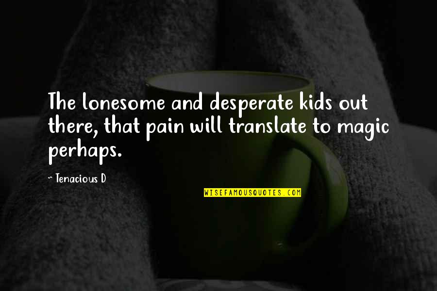 Konzervatorium Quotes By Tenacious D: The lonesome and desperate kids out there, that