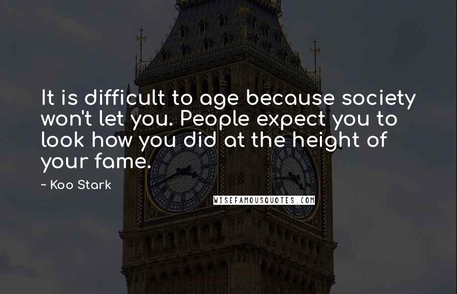 Koo Stark quotes: It is difficult to age because society won't let you. People expect you to look how you did at the height of your fame.