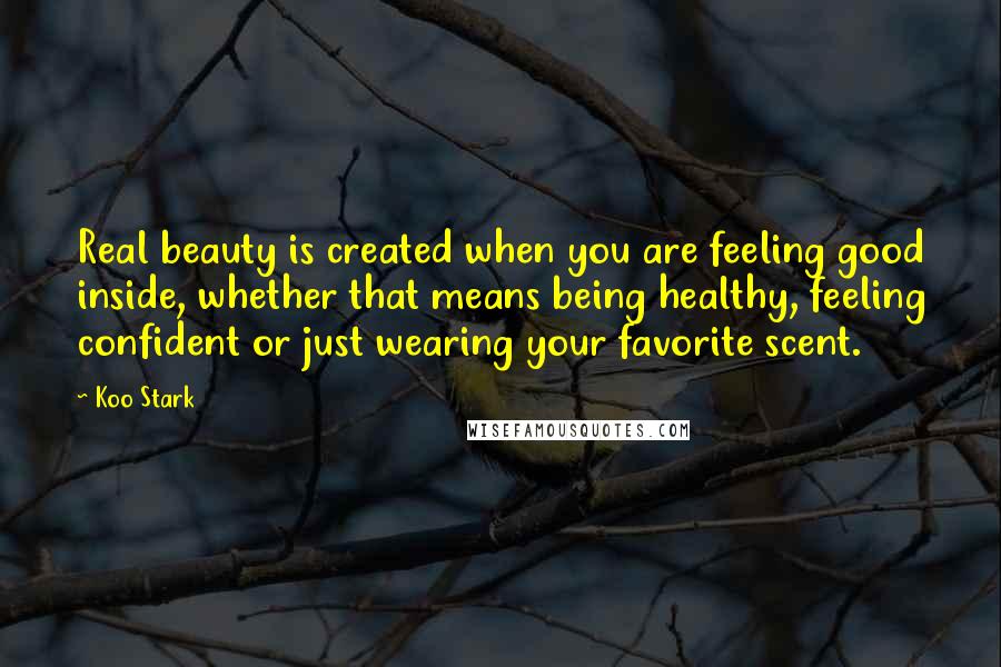 Koo Stark quotes: Real beauty is created when you are feeling good inside, whether that means being healthy, feeling confident or just wearing your favorite scent.