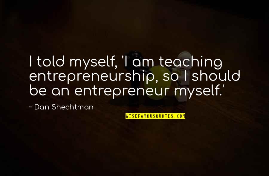Kooky Canuck Quotes By Dan Shechtman: I told myself, 'I am teaching entrepreneurship, so Kooky Canuck Quotes By Dan Shechtman: I told myself, 'I am teaching entrepreneurship, so