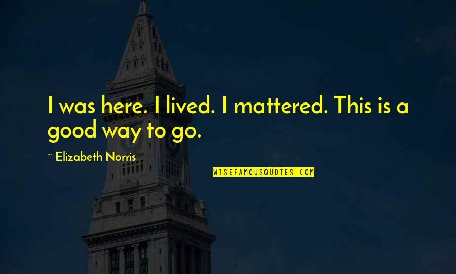 Kooky Canuck Quotes By Elizabeth Norris: I was here. I lived. I mattered. This Kooky Canuck Quotes By Elizabeth Norris: I was here. I lived. I mattered. This