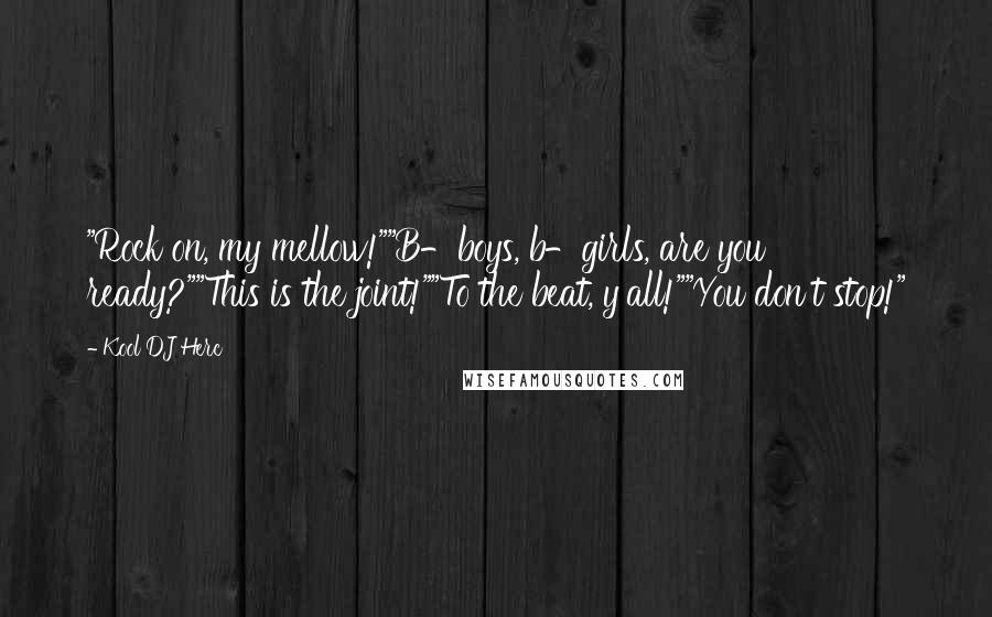 Kool DJ Herc quotes: "Rock on, my mellow!""B-boys, b-girls, are you ready?""This is the joint!""To the beat, y'all!""You don't stop!"