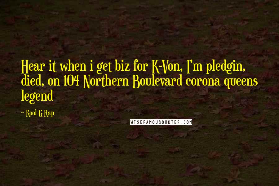 Kool G Rap quotes: Hear it when i get biz for K-Von, I'm pledgin, died, on 104 Northern Boulevard corona queens legend