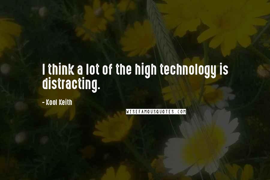 Kool Keith quotes: I think a lot of the high technology is distracting.