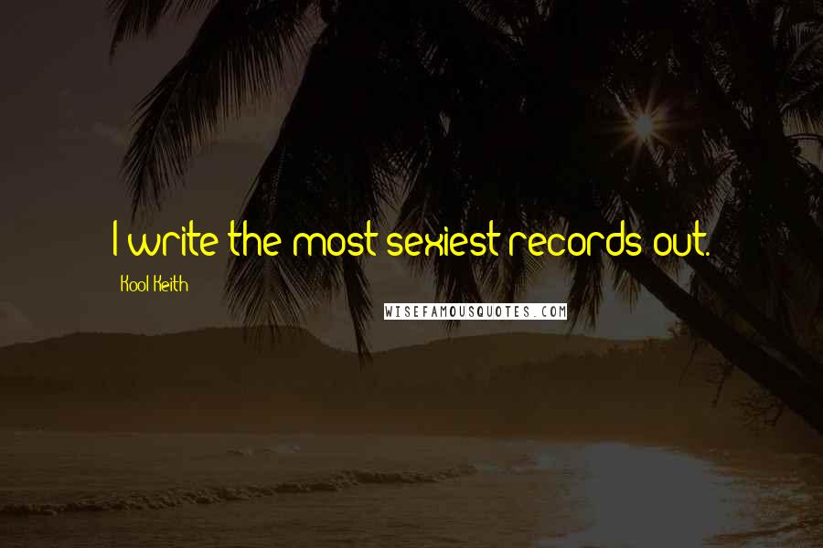 Kool Keith quotes: I write the most sexiest records out.