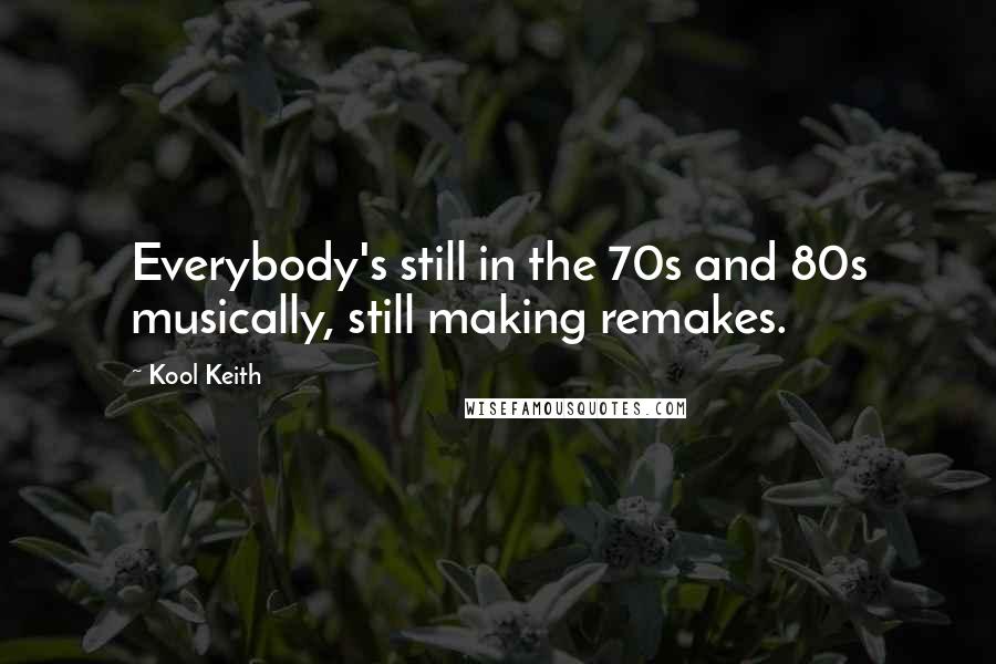 Kool Keith quotes: Everybody's still in the 70s and 80s musically, still making remakes.
