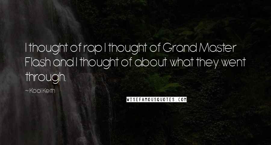 Kool Keith quotes: I thought of rap I thought of Grand Master Flash and I thought of about what they went through.