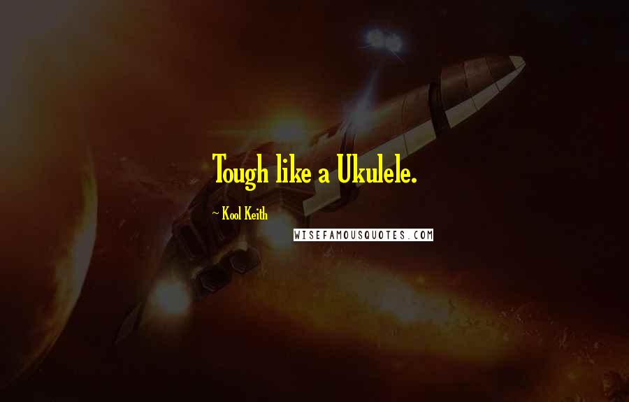 Kool Keith quotes: Tough like a Ukulele.