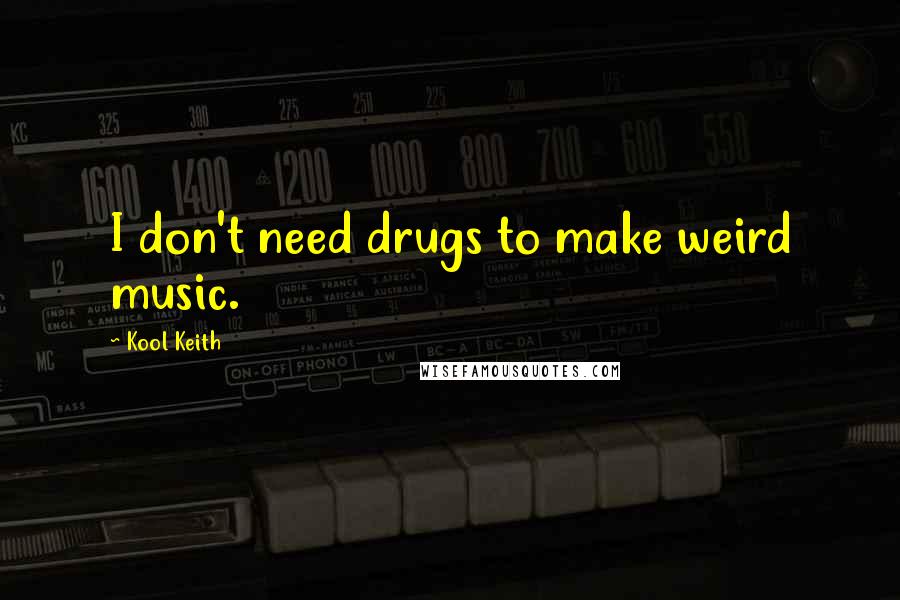 Kool Keith quotes: I don't need drugs to make weird music.