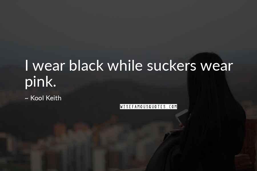 Kool Keith quotes: I wear black while suckers wear pink.