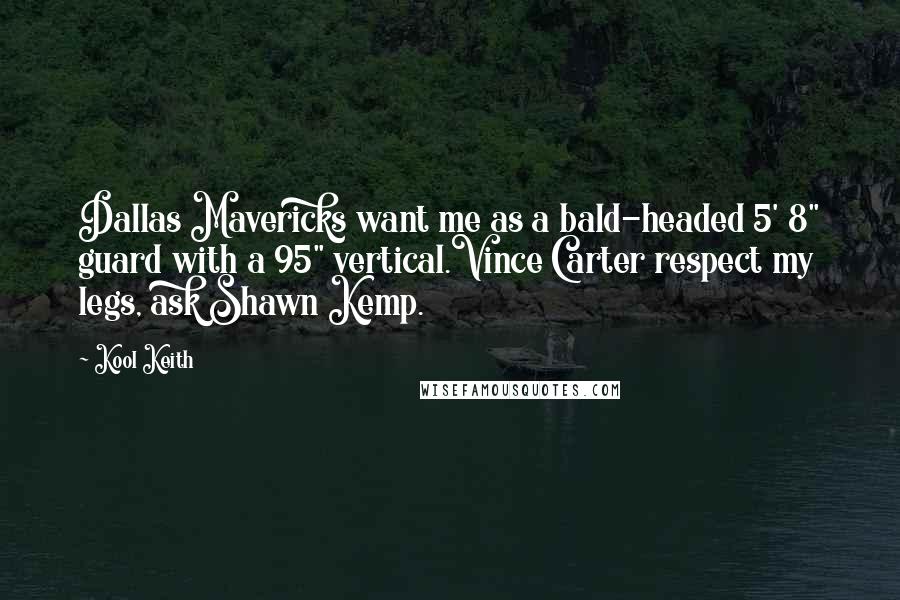 Kool Keith quotes: Dallas Mavericks want me as a bald-headed 5' 8" guard with a 95" vertical.Vince Carter respect my legs, ask Shawn Kemp.