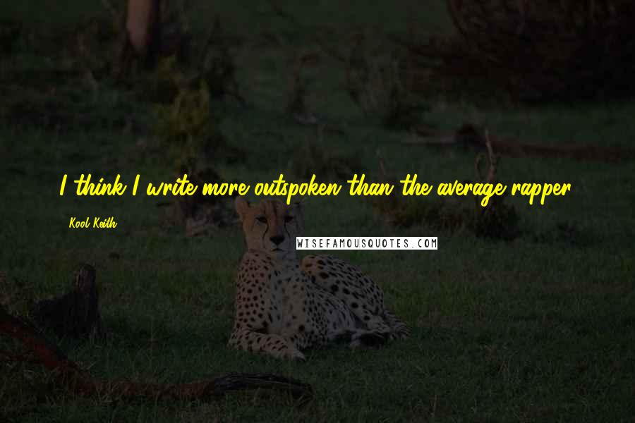 Kool Keith quotes: I think I write more outspoken than the average rapper.