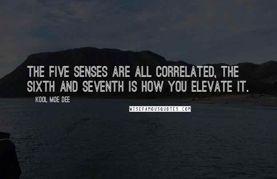 Kool Moe Dee quotes: The five senses are all correlated, the sixth and seventh is how you elevate it.