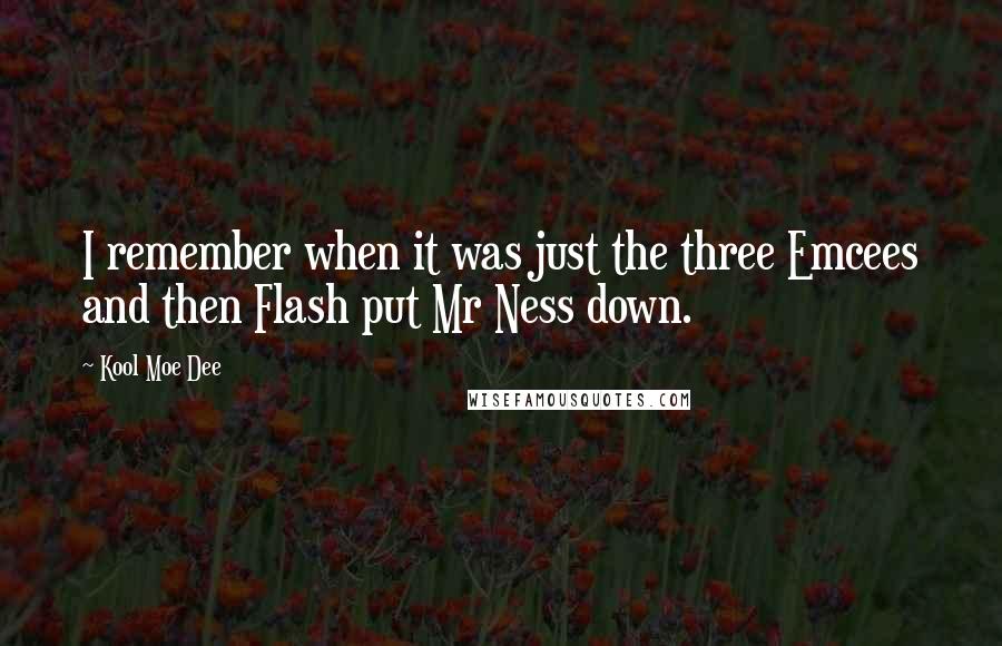 Kool Moe Dee quotes: I remember when it was just the three Emcees and then Flash put Mr Ness down.