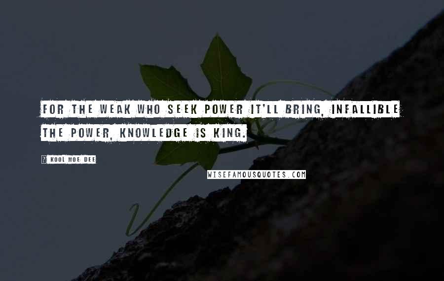 Kool Moe Dee quotes: For the weak who seek power it'll bring, infallible the power, knowledge is king.