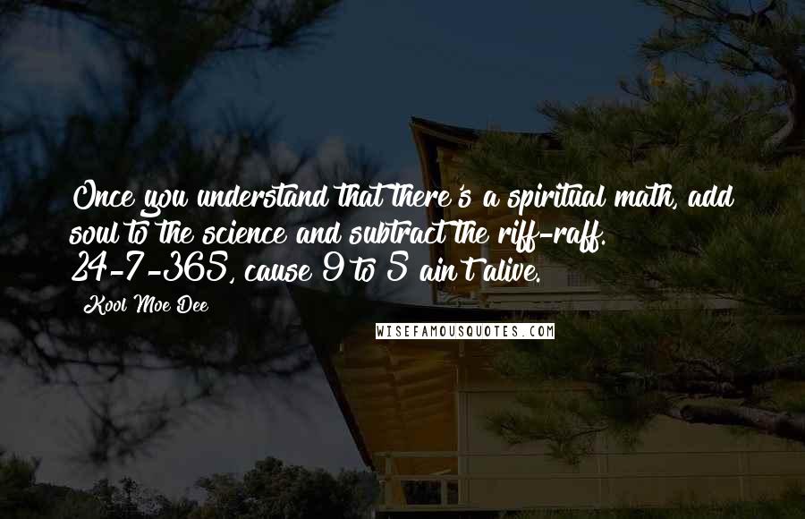 Kool Moe Dee quotes: Once you understand that there's a spiritual math, add soul to the science and subtract the riff-raff. 24-7-365, cause 9 to 5 ain't alive.