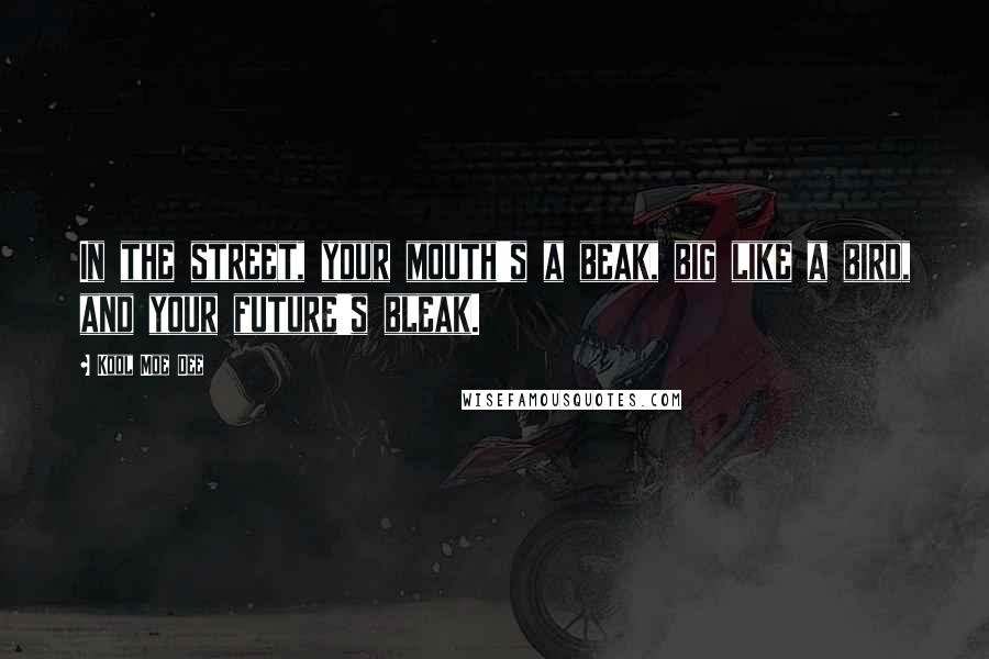 Kool Moe Dee quotes: In the street, your mouth's a beak, big like a bird, and your future's bleak.