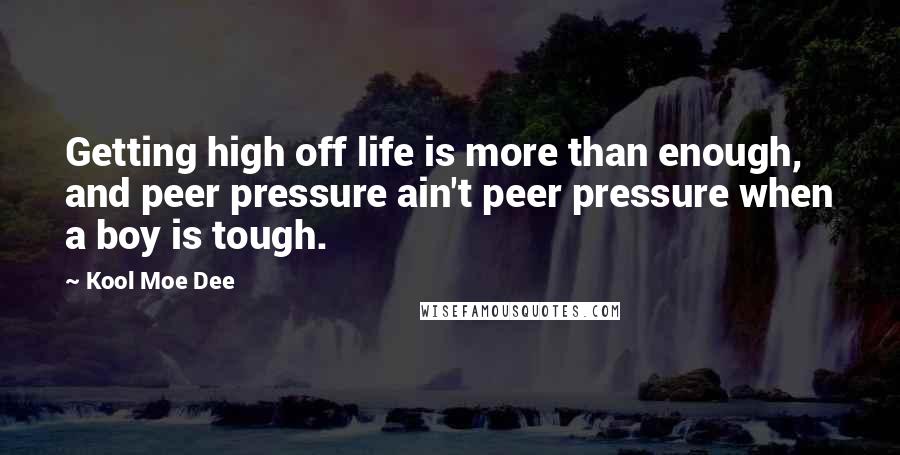 Kool Moe Dee quotes: Getting high off life is more than enough, and peer pressure ain't peer pressure when a boy is tough.