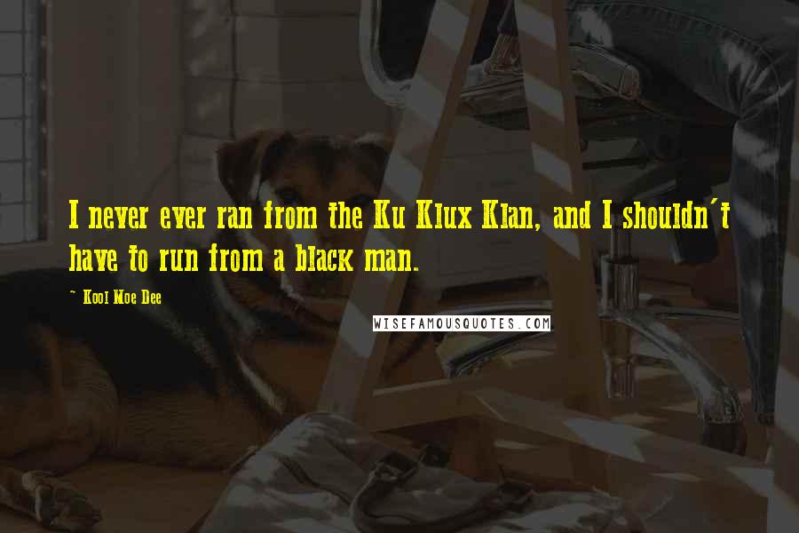 Kool Moe Dee quotes: I never ever ran from the Ku Klux Klan, and I shouldn't have to run from a black man.