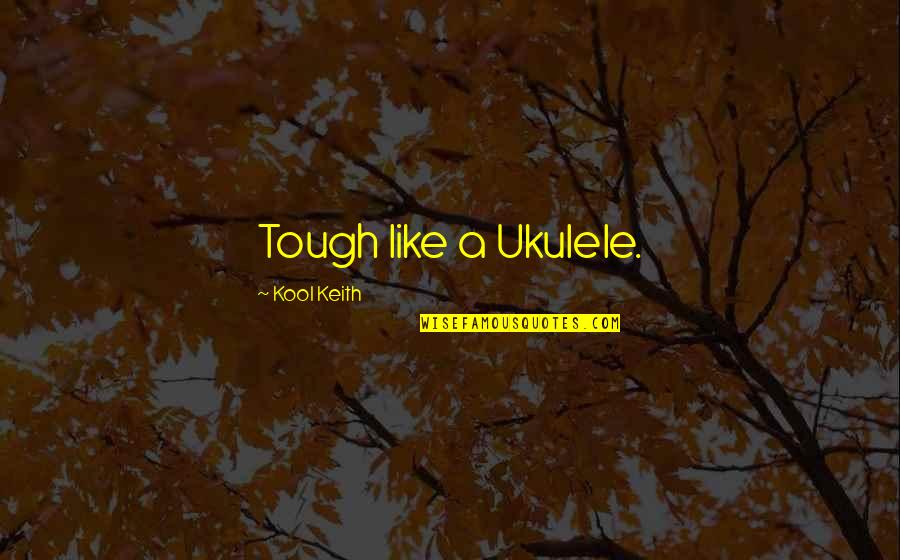 Kool Quotes By Kool Keith: Tough like a Ukulele.