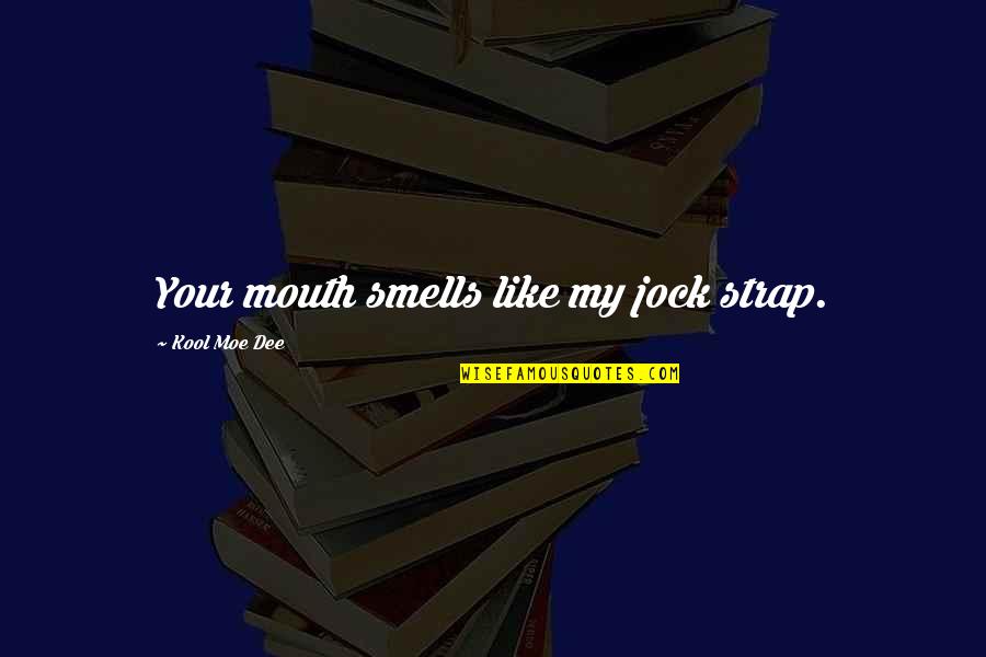 Kool Quotes By Kool Moe Dee: Your mouth smells like my jock strap.