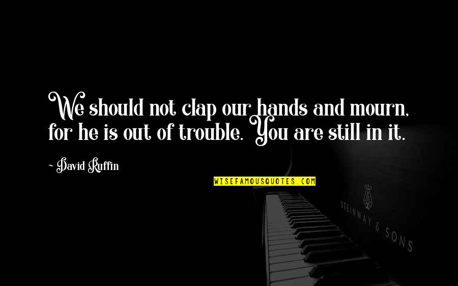 Koolhaas Architecture Quotes By David Ruffin: We should not clap our hands and mourn, Koolhaas Architecture Quotes By David Ruffin: We should not clap our hands and mourn,