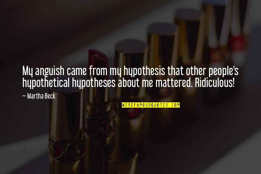 Koolhaas Oma Quotes By Martha Beck: My anguish came from my hypothesis that other Koolhaas Oma Quotes By Martha Beck: My anguish came from my hypothesis that other
