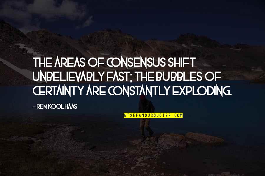 Koolhaas Quotes By Rem Koolhaas: The areas of consensus shift unbelievably fast; the