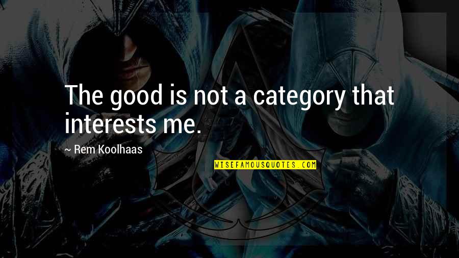 Koolhaas Quotes By Rem Koolhaas: The good is not a category that interests