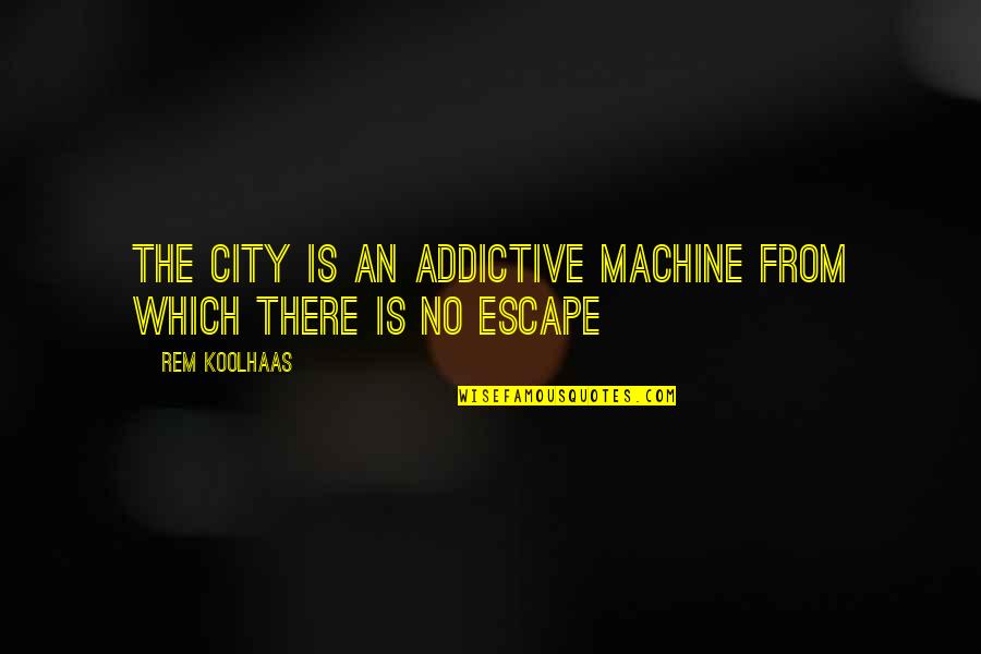 Koolhaas Quotes By Rem Koolhaas: The City is an addictive machine from which