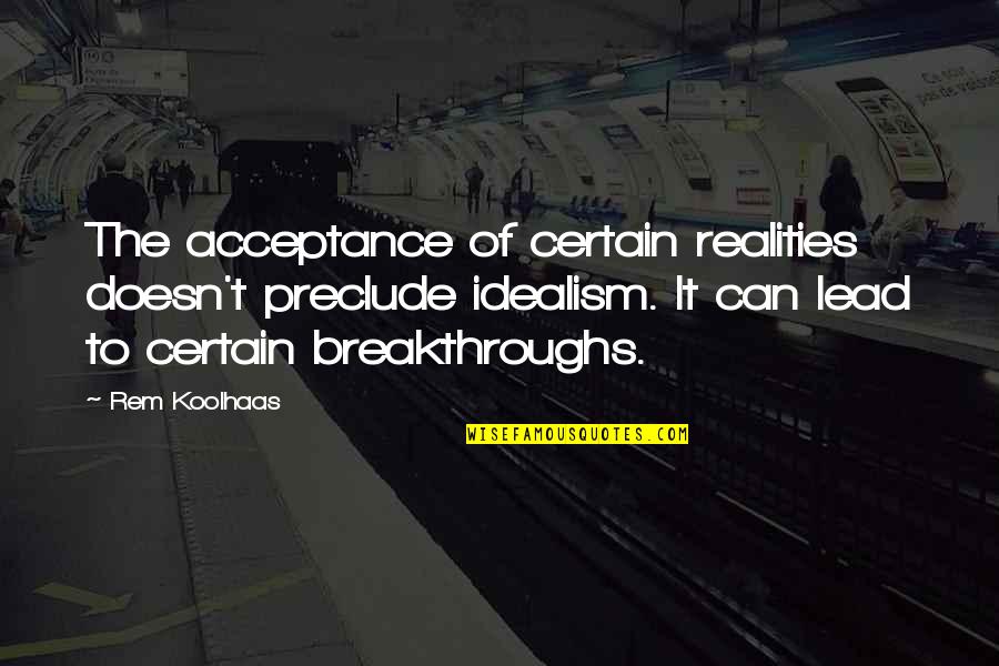 Koolhaas Quotes By Rem Koolhaas: The acceptance of certain realities doesn't preclude idealism.