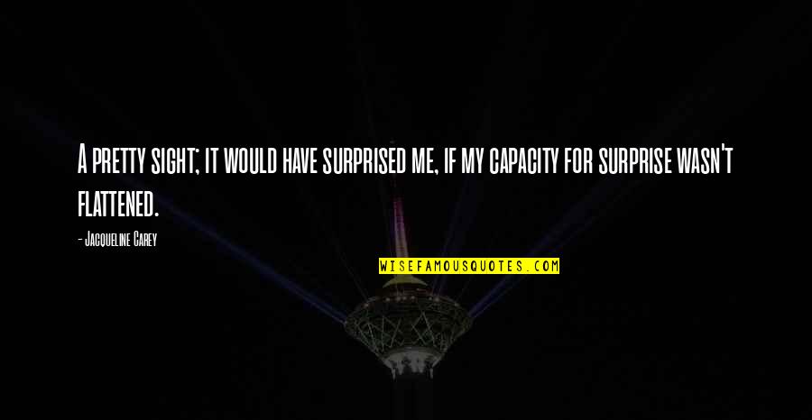 Koolini Quotes By Jacqueline Carey: A pretty sight; it would have surprised me, Koolini Quotes By Jacqueline Carey: A pretty sight; it would have surprised me,