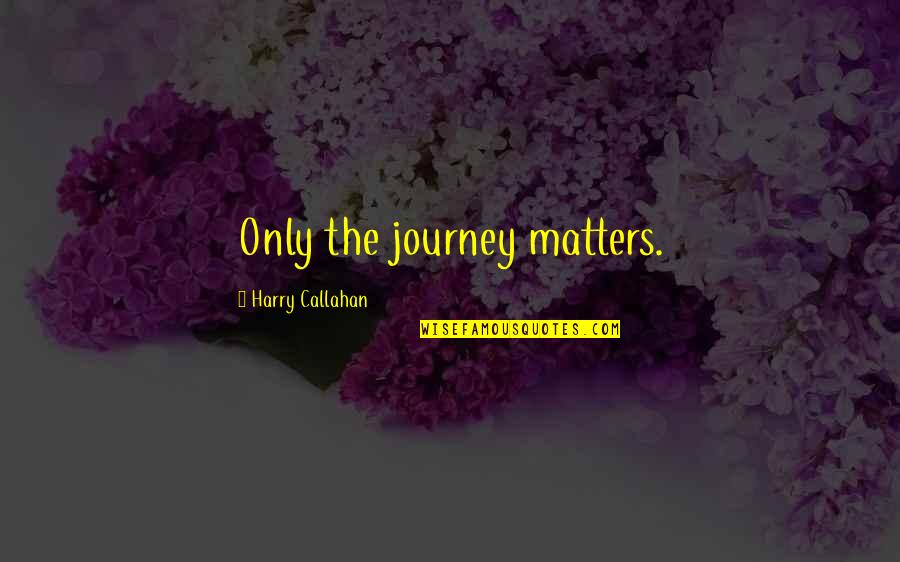 Koolmeesje Quotes By Harry Callahan: Only the journey matters.