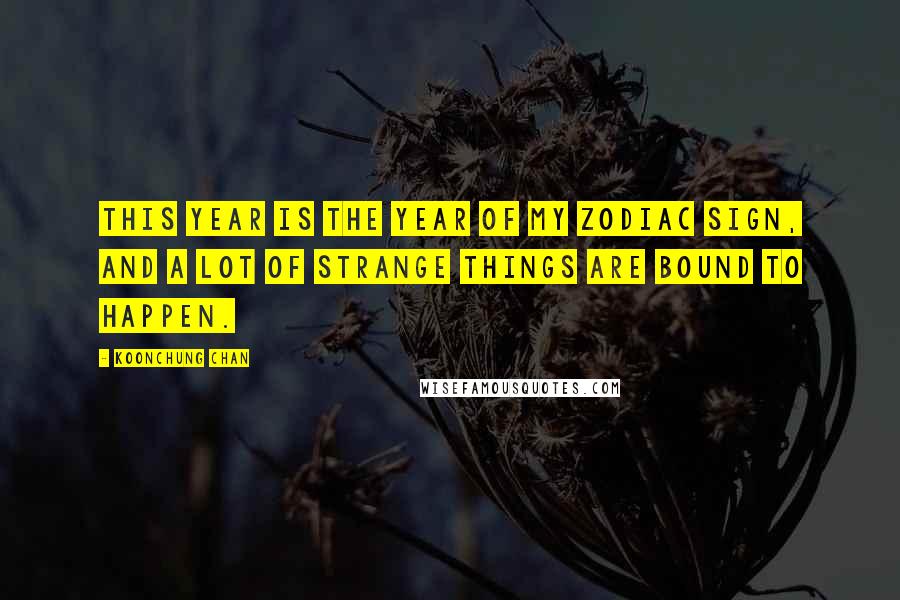 Koonchung Chan quotes: This year is the year of my zodiac sign, and a lot of strange things are bound to happen.