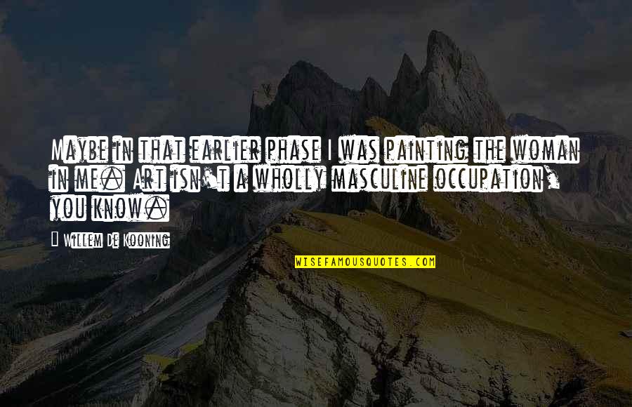 Kooning Quotes By Willem De Kooning: Maybe in that earlier phase I was painting