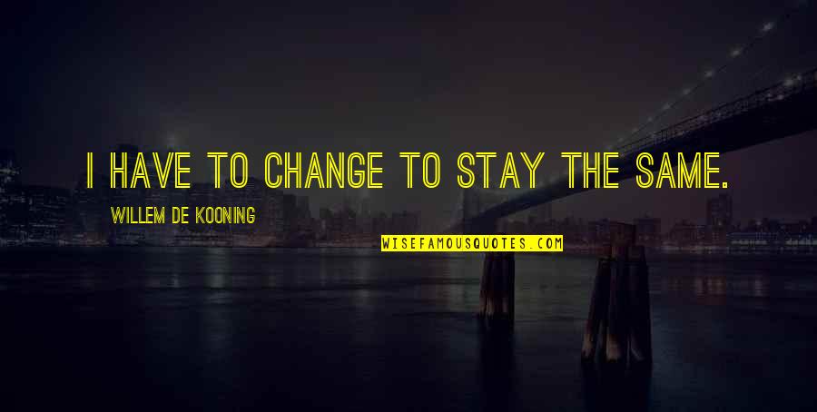 Kooning's Quotes By Willem De Kooning: I have to change to stay the same. Kooning's Quotes By Willem De Kooning: I have to change to stay the same.