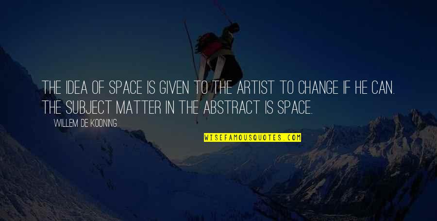 Kooning's Quotes By Willem De Kooning: The idea of space is given to the Kooning's Quotes By Willem De Kooning: The idea of space is given to the