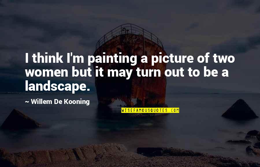 Kooning's Quotes By Willem De Kooning: I think I'm painting a picture of two Kooning's Quotes By Willem De Kooning: I think I'm painting a picture of two