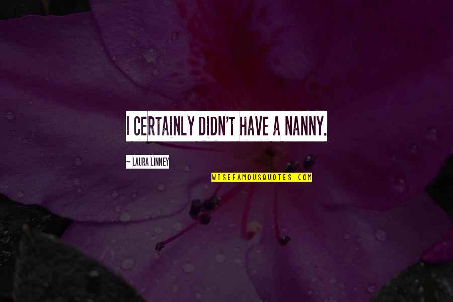 Koonin's Quotes By Laura Linney: I certainly didn't have a nanny. Koonin's Quotes By Laura Linney: I certainly didn't have a nanny.