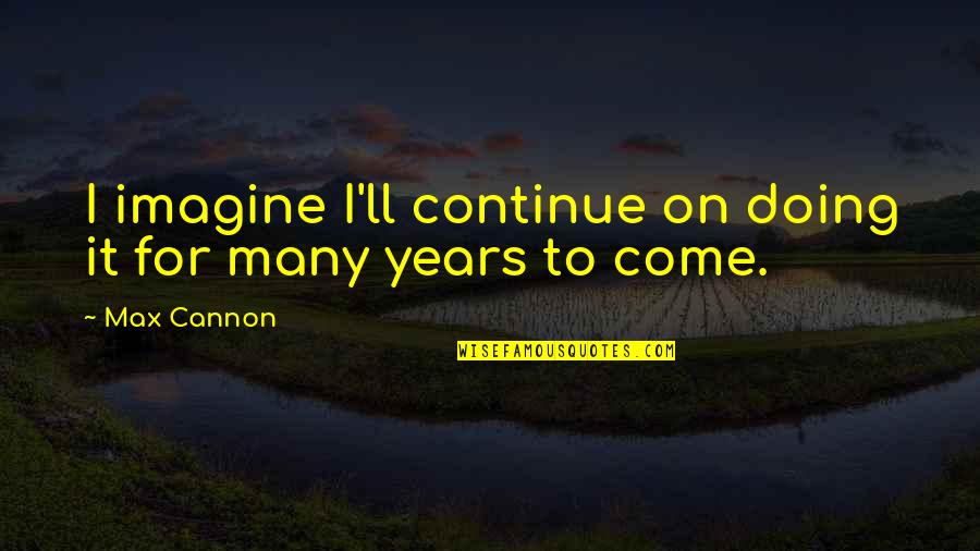 Koontz Mccombs Quotes By Max Cannon: I imagine I'll continue on doing it for