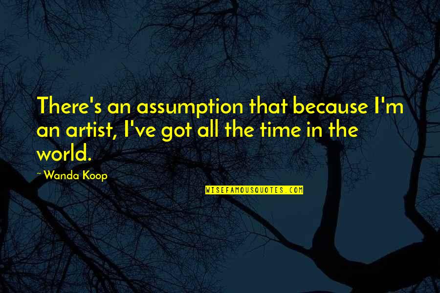 Koop Quotes By Wanda Koop: There's an assumption that because I'm an artist,