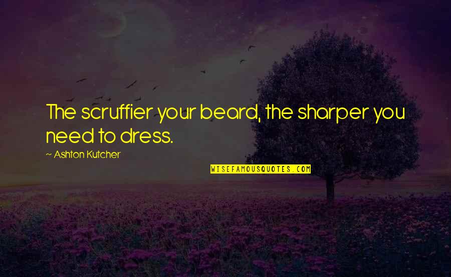 Koopa Bros Quotes By Ashton Kutcher: The scruffier your beard, the sharper you need