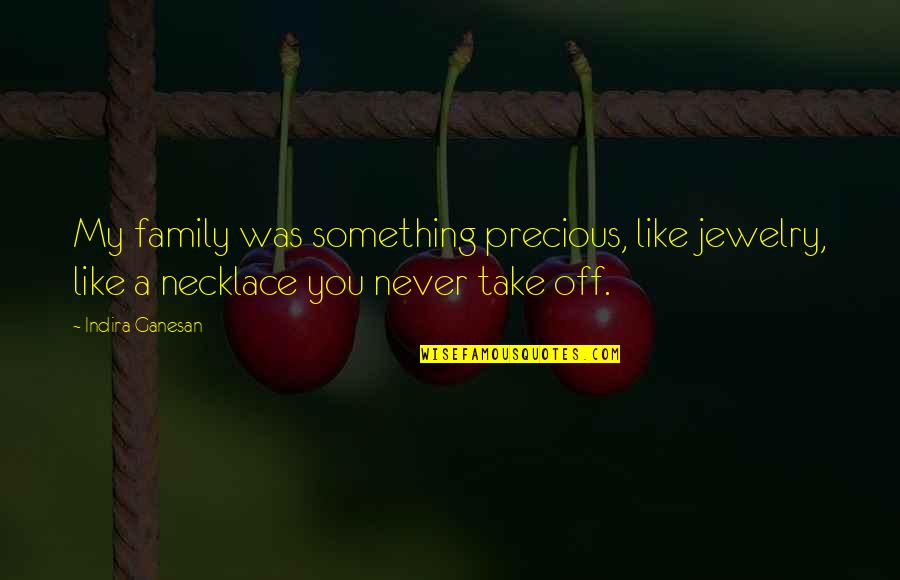 Koopmann Beef Quotes By Indira Ganesan: My family was something precious, like jewelry, like