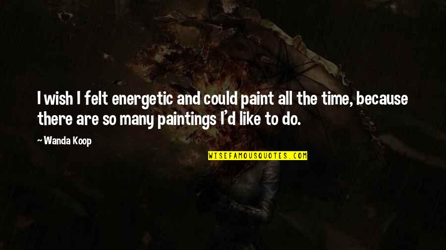 Koop's Quotes By Wanda Koop: I wish I felt energetic and could paint