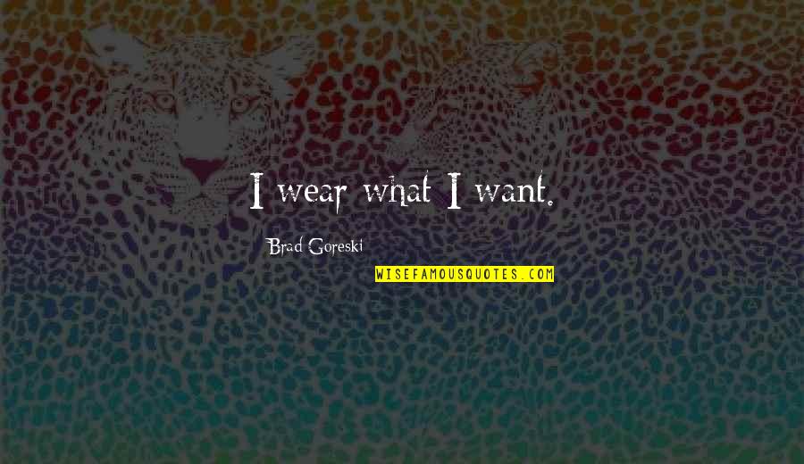 Koos Bekker Quotes By Brad Goreski: I wear what I want. Koos Bekker Quotes By Brad Goreski: I wear what I want.