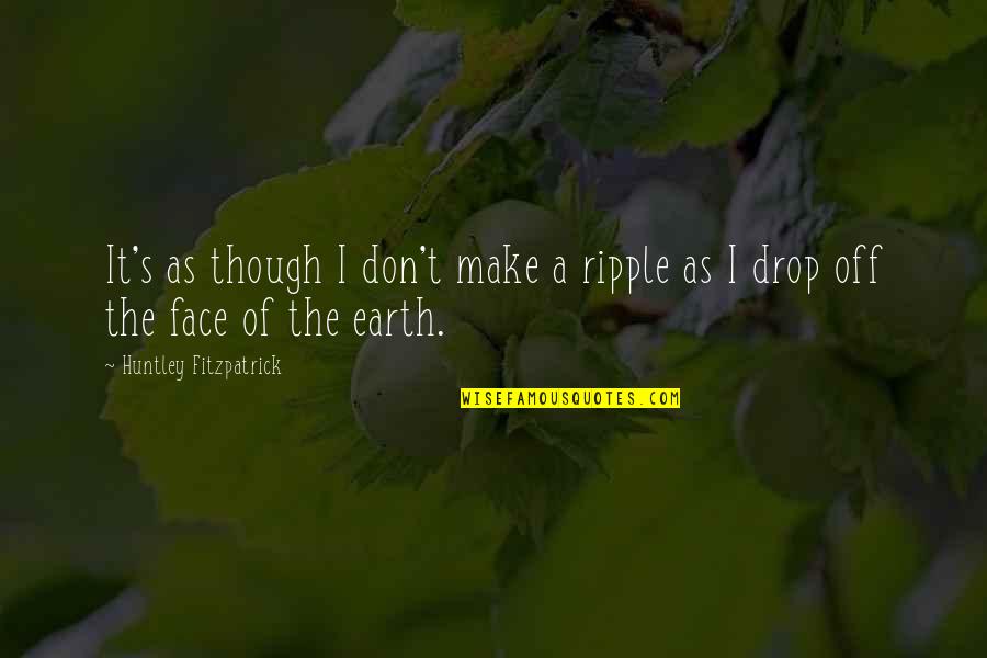 Koos Bekker Quotes By Huntley Fitzpatrick: It's as though I don't make a ripple Koos Bekker Quotes By Huntley Fitzpatrick: It's as though I don't make a ripple