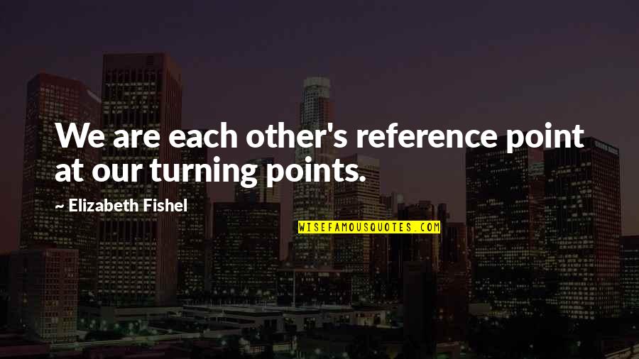 Koos Quotes By Elizabeth Fishel: We are each other's reference point at our