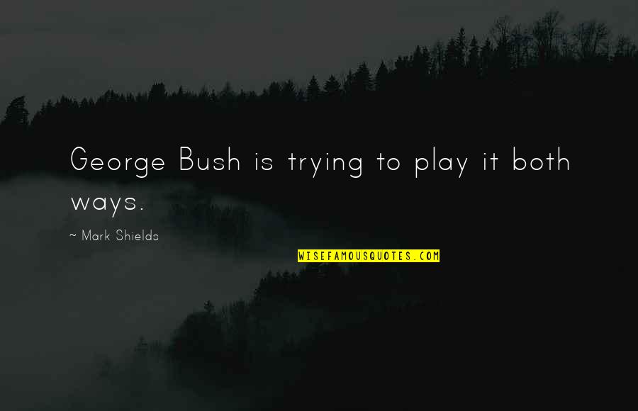 Koos Quotes By Mark Shields: George Bush is trying to play it both