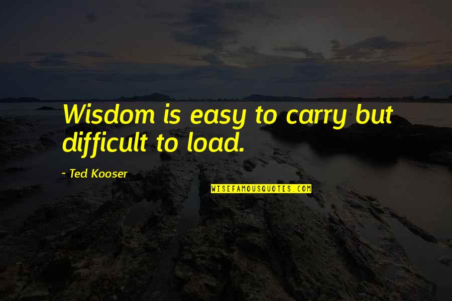 Kooser Quotes By Ted Kooser: Wisdom is easy to carry but difficult to