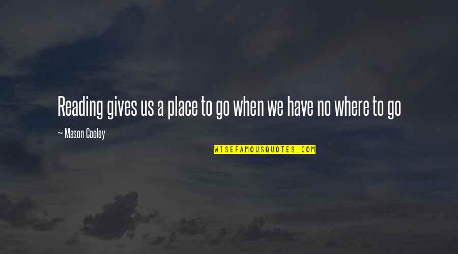 Koot Hoomi Quotes By Mason Cooley: Reading gives us a place to go when Koot Hoomi Quotes By Mason Cooley: Reading gives us a place to go when